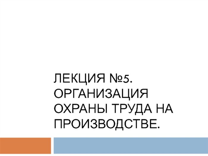 Лекция №5. ОРГАНИЗАЦИЯ ОХРАНЫ ТРУДА НА ПРОИЗВОДСТВЕ.