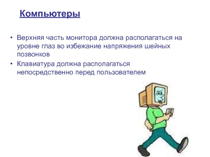 КомпьютерыВерхняя часть монитора должна располагаться на уровне глаз во избежание напряжения шейных позвонковКлавиатура должна располагаться непосредственно перед