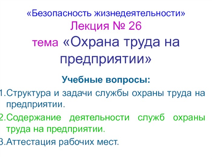 «Безопасность жизнедеятельности» Лекция № 26 тема «Охрана труда на предприятии»Учебные вопросы:Структура и задачи службы охраны труда на